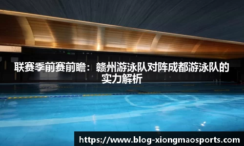 联赛季前赛前瞻：赣州游泳队对阵成都游泳队的实力解析