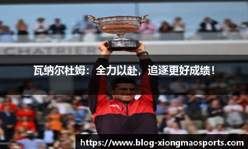 瓦纳尔杜姆：全力以赴，追逐更好成绩！