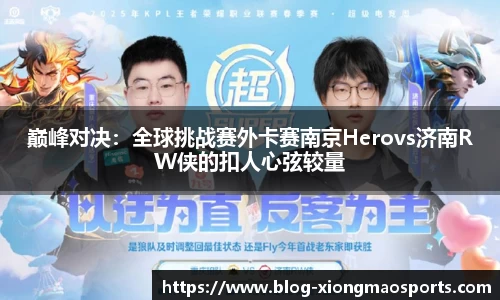 巅峰对决：全球挑战赛外卡赛南京Herovs济南RW侠的扣人心弦较量