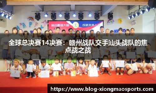 全球总决赛14决赛：赣州战队交手汕头战队的焦点战之战