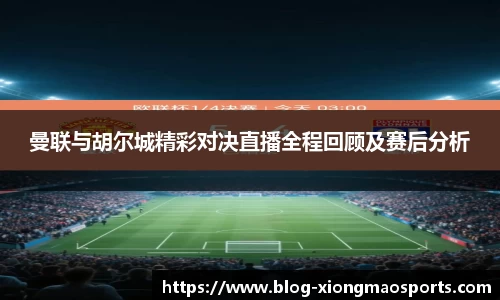 曼联与胡尔城精彩对决直播全程回顾及赛后分析