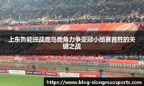上东鲁能迎战鹿岛鹿角力争亚冠小组赛首胜的关键之战
